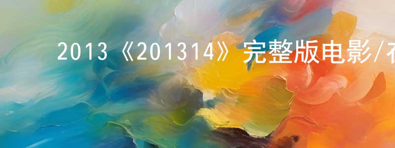 陈吉花的动漫综艺大全,2013《201314》完整版电影/在线观看/百度云-美剧天堂